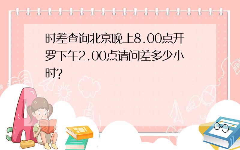 时差查询北京晚上8.00点开罗下午2.00点请问差多少小时?