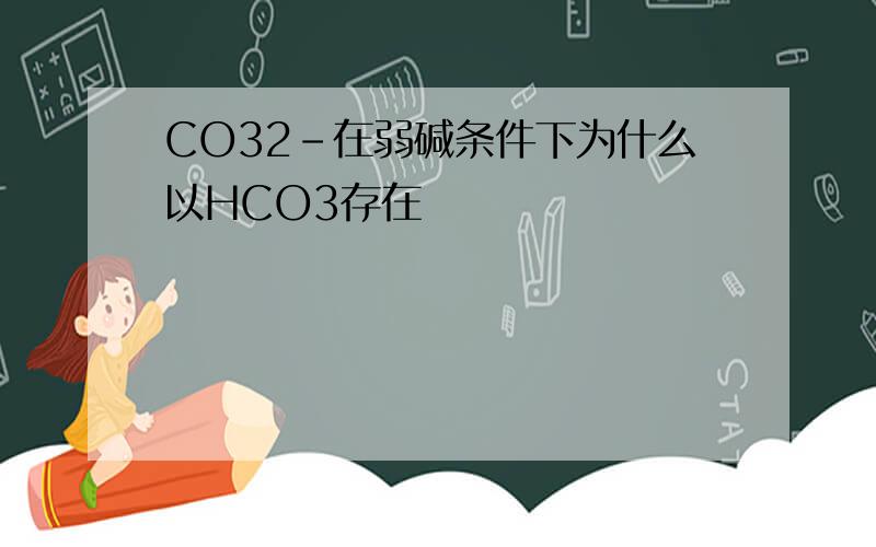 CO32-在弱碱条件下为什么以HCO3存在