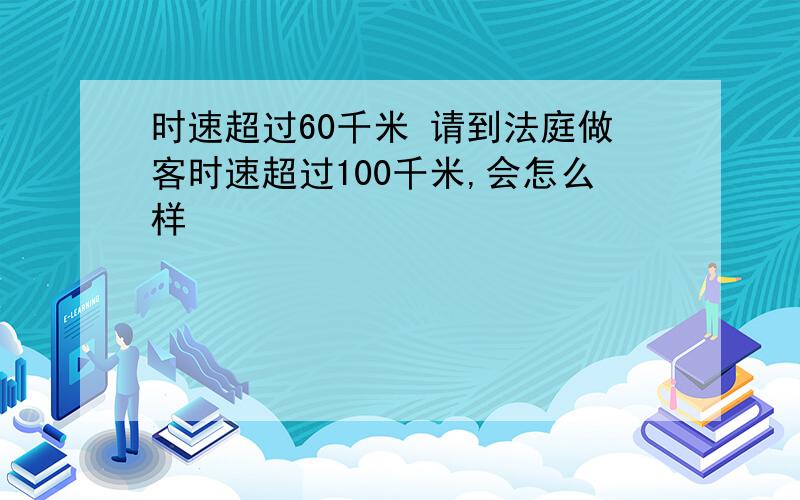 时速超过60千米 请到法庭做客时速超过100千米,会怎么样