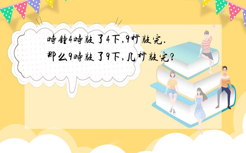 时钟4时敲了4下,9秒敲完.那么9时敲了9下,几秒敲完?