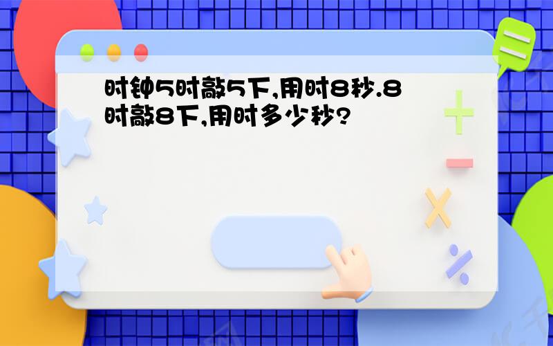 时钟5时敲5下,用时8秒.8时敲8下,用时多少秒?