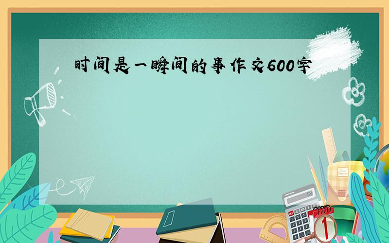 时间是一瞬间的事作文600字