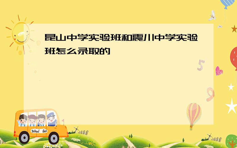 昆山中学实验班和震川中学实验班怎么录取的