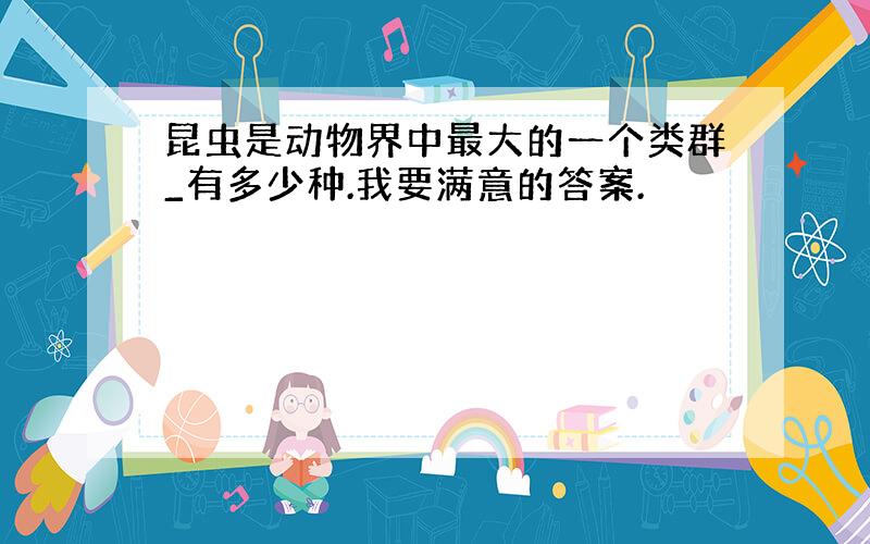 昆虫是动物界中最大的一个类群_有多少种.我要满意的答案.