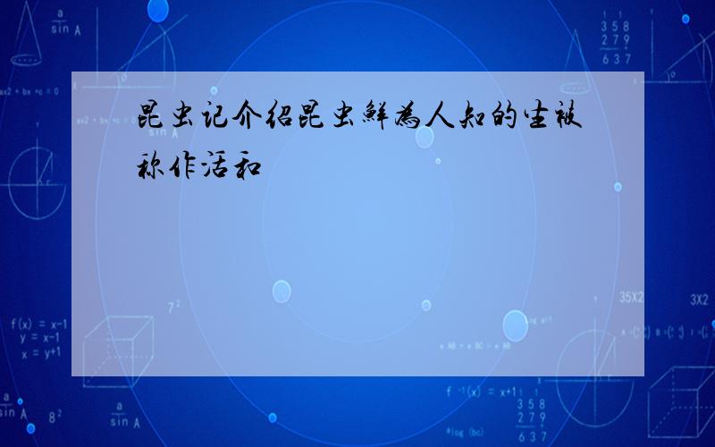 昆虫记介绍昆虫鲜为人知的生被称作活和