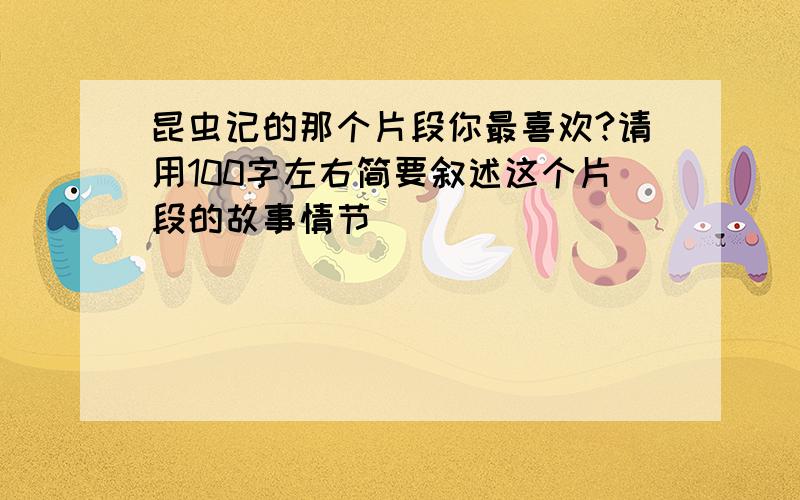 昆虫记的那个片段你最喜欢?请用100字左右简要叙述这个片段的故事情节