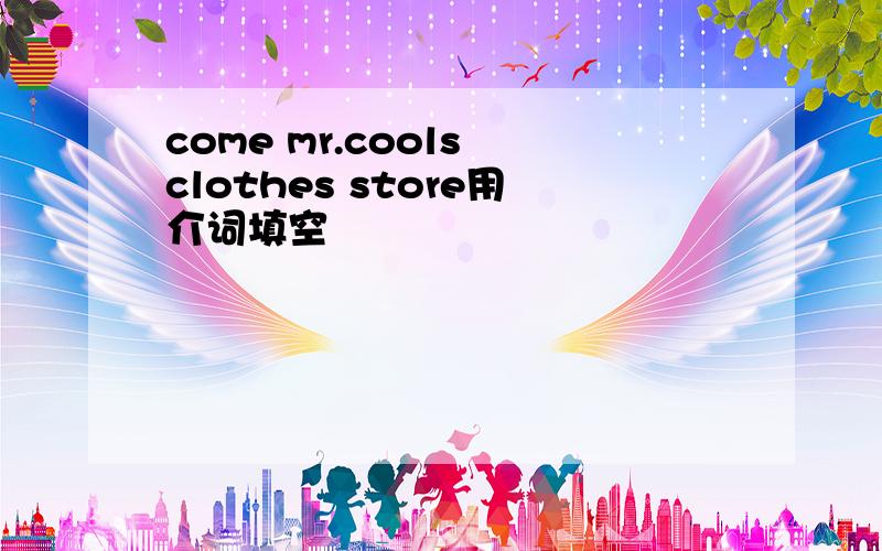 come mr.cools clothes store用介词填空