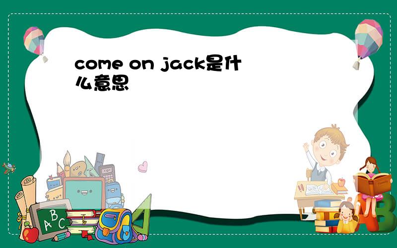 come on jack是什么意思