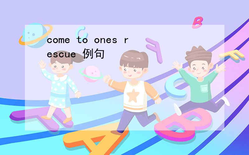 come to ones rescue 例句