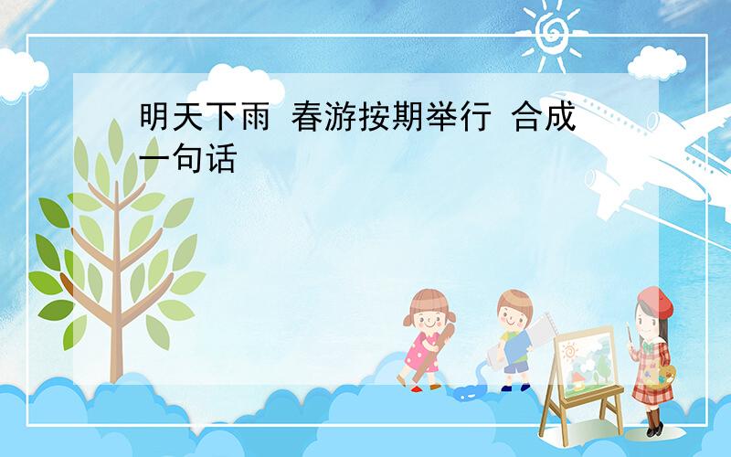 明天下雨 春游按期举行 合成一句话