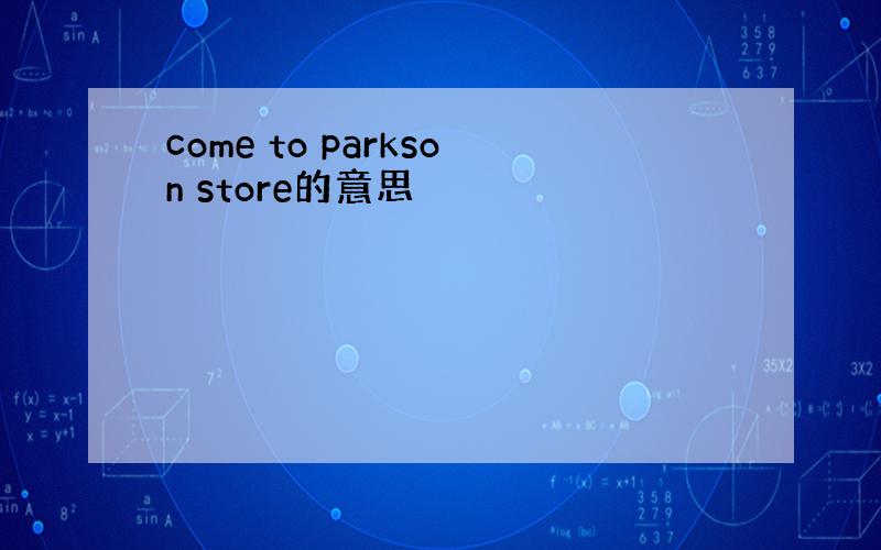 come to parkson store的意思