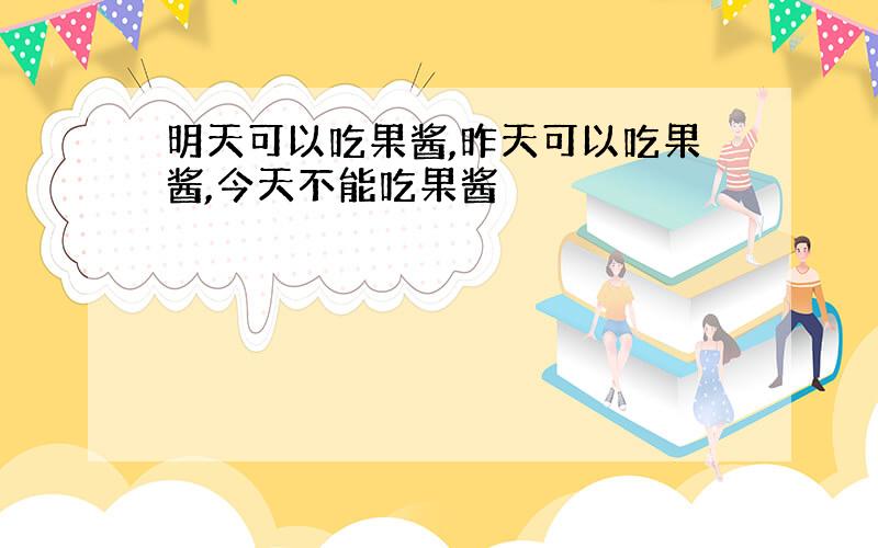 明天可以吃果酱,昨天可以吃果酱,今天不能吃果酱