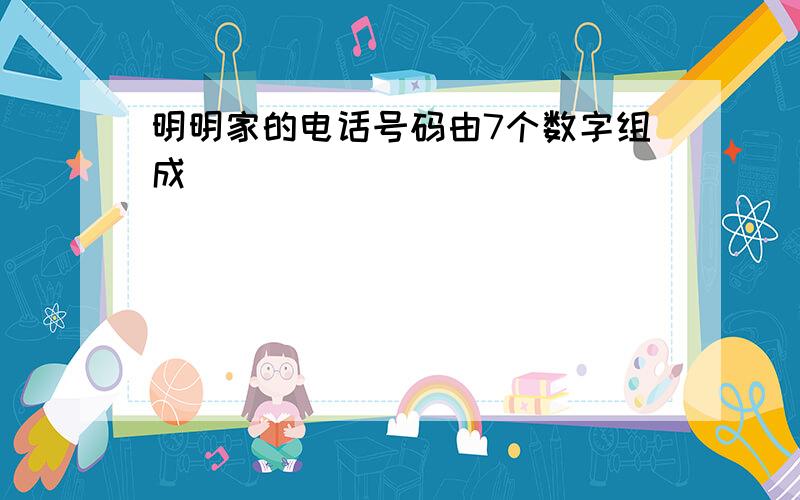 明明家的电话号码由7个数字组成