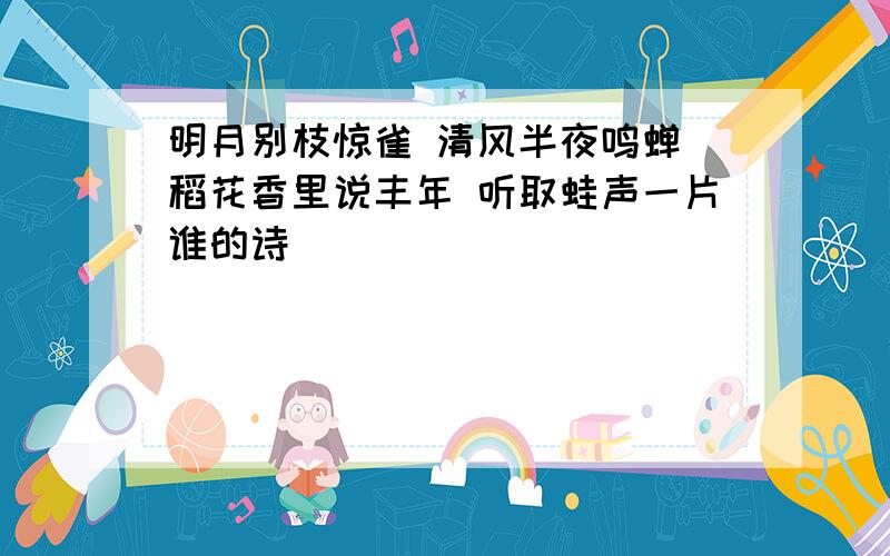 明月别枝惊雀 清风半夜鸣蝉 稻花香里说丰年 听取蛙声一片谁的诗