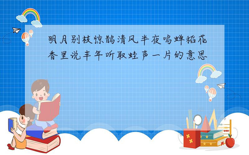 明月别枝惊鹊清风半夜鸣蝉稻花香里说丰年听取蛙声一片的意思