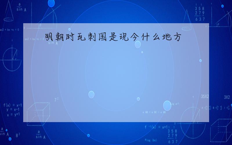 明朝时瓦刺国是现今什么地方