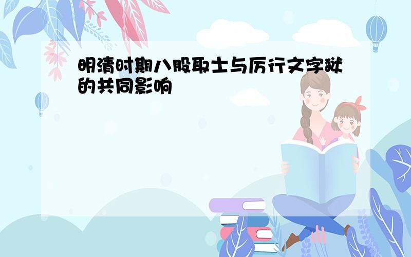 明清时期八股取士与厉行文字狱的共同影响