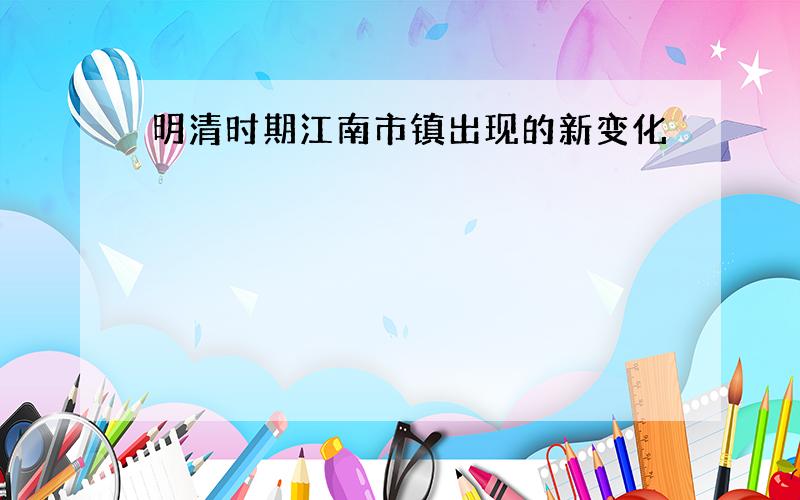 明清时期江南市镇出现的新变化