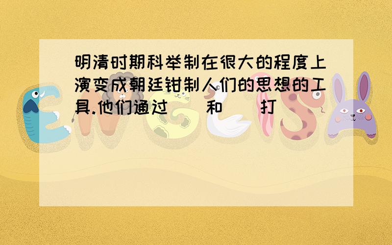 明清时期科举制在很大的程度上演变成朝廷钳制人们的思想的工具.他们通过()和()打