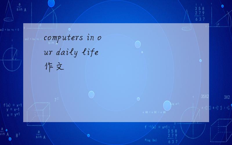 computers in our daily life 作文