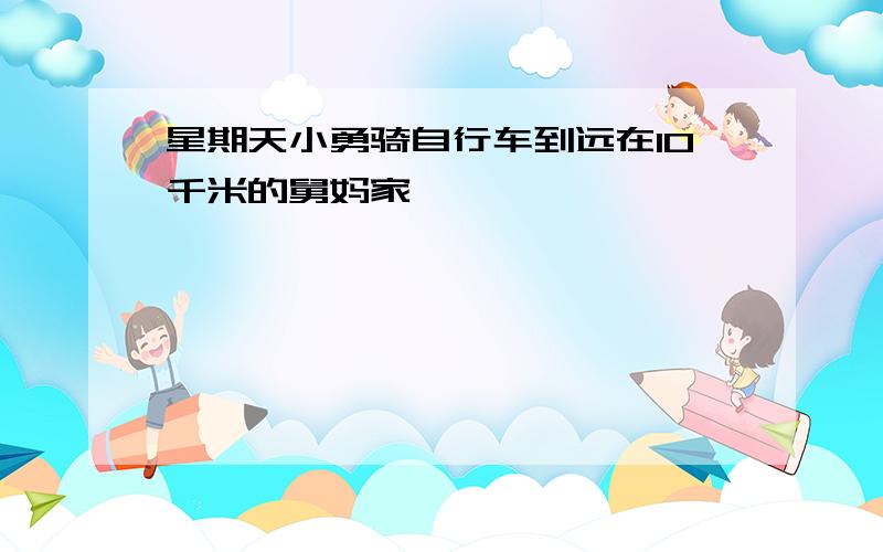 星期天小勇骑自行车到远在10千米的舅妈家