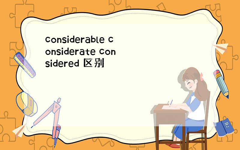 considerable considerate considered 区别