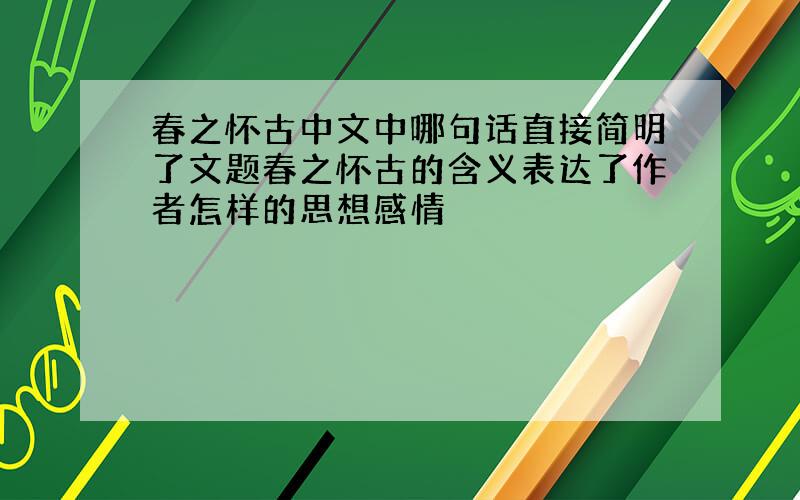 春之怀古中文中哪句话直接简明了文题春之怀古的含义表达了作者怎样的思想感情