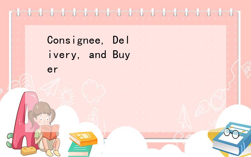 Consignee, Delivery, and Buyer