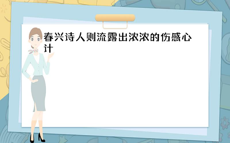 春兴诗人则流露出浓浓的伤感心计