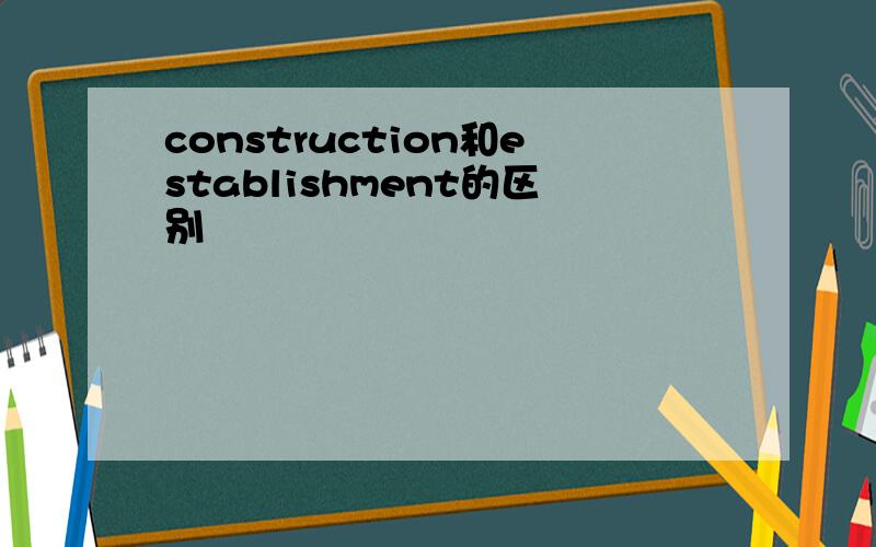 construction和establishment的区别