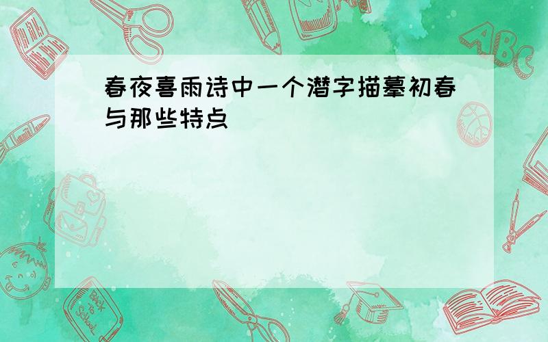 春夜喜雨诗中一个潜字描摹初春与那些特点