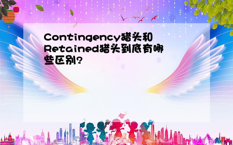 Contingency猎头和Retained猎头到底有哪些区别?