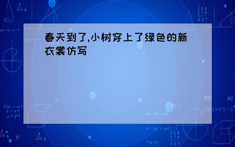 春天到了,小树穿上了绿色的新衣裳仿写