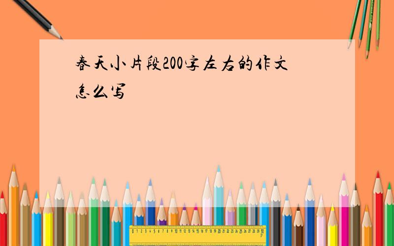 春天小片段200字左右的作文怎么写