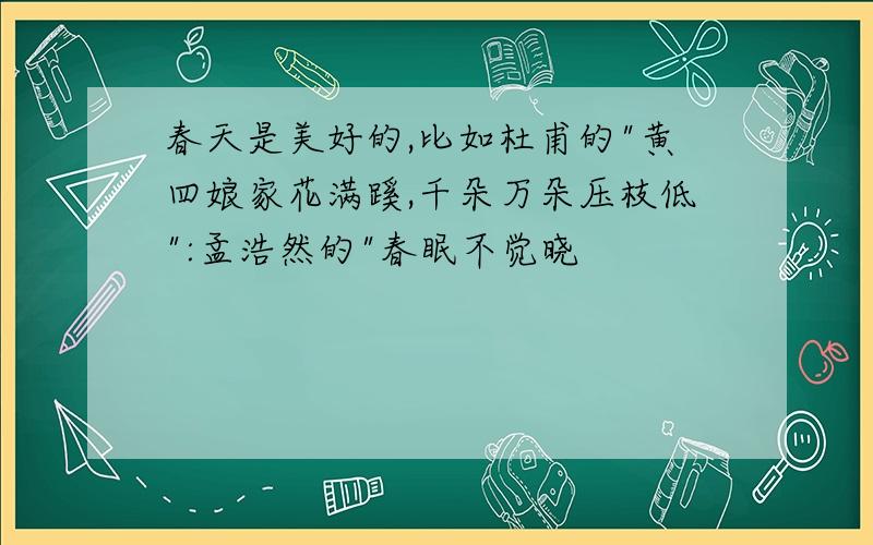 春天是美好的,比如杜甫的"黄四娘家花满蹊,千朵万朵压枝低":孟浩然的"春眠不觉晓