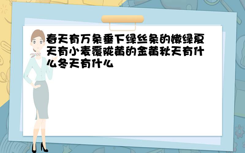 春天有万条垂下绿丝条的嫩绿夏天有小麦覆陇黄的金黄秋天有什么冬天有什么