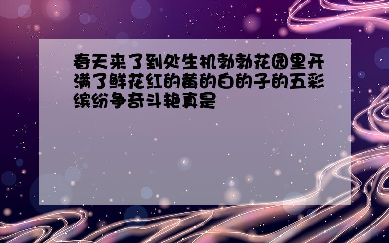 春天来了到处生机勃勃花园里开满了鲜花红的黄的白的子的五彩缤纷争奇斗艳真是