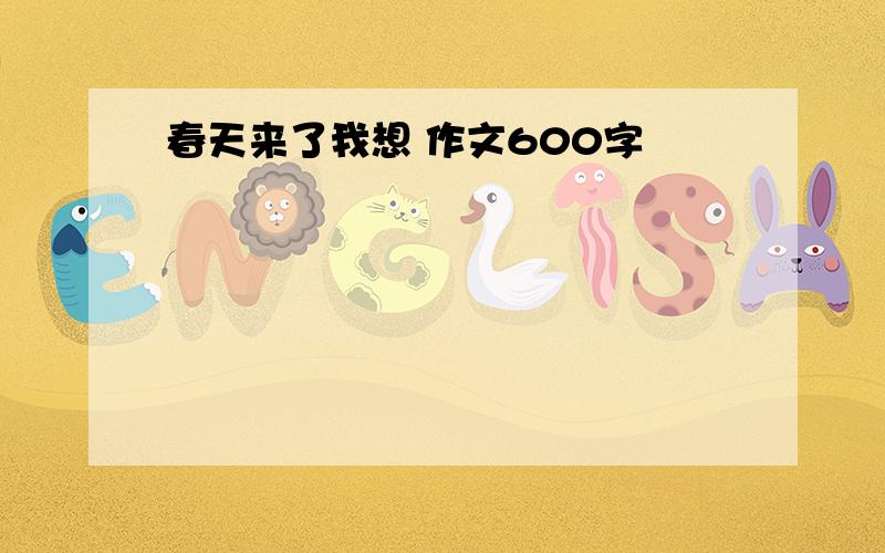 春天来了我想 作文600字