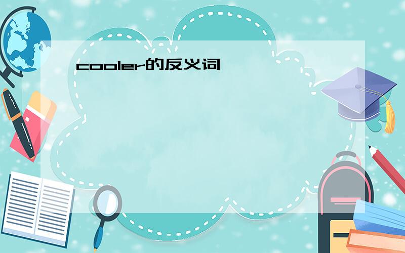 cooler的反义词