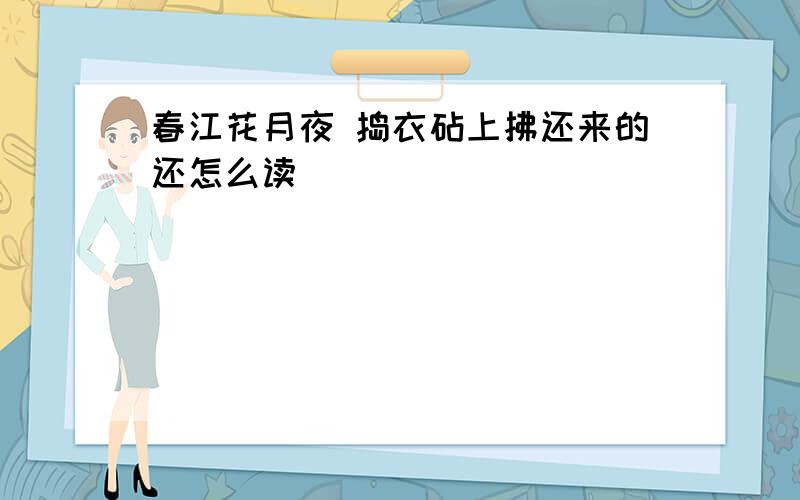 春江花月夜 捣衣砧上拂还来的还怎么读