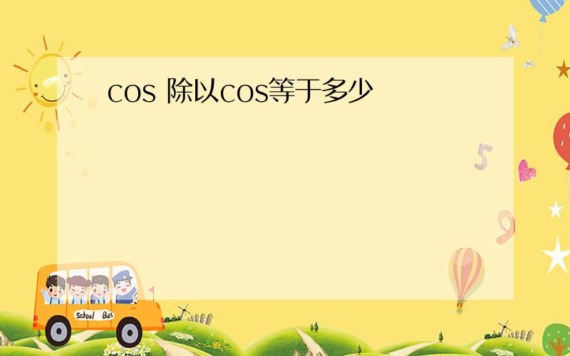 cos 除以cos等于多少