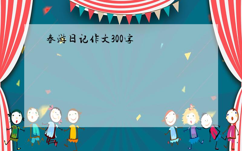 春游日记作文300字