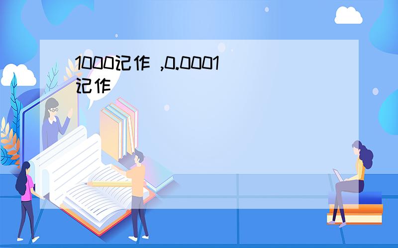 1000记作 ,0.0001记作