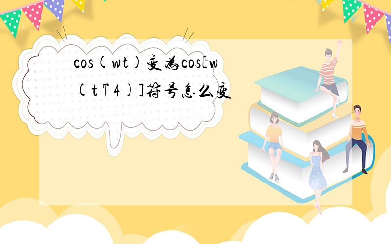 cos(wt)变为cos[w(t T 4)]符号怎么变