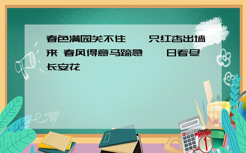 春色满园关不住,一只红杏出墙来 春风得意马蹄急,一日看尽长安花