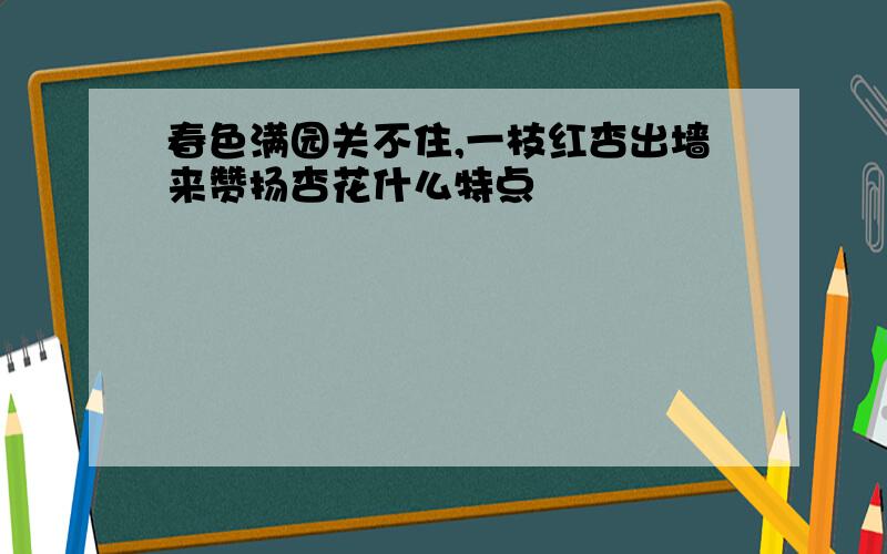 春色满园关不住,一枝红杏出墙来赞扬杏花什么特点