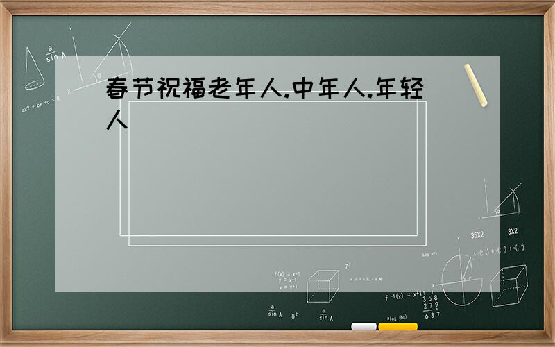 春节祝福老年人.中年人.年轻人