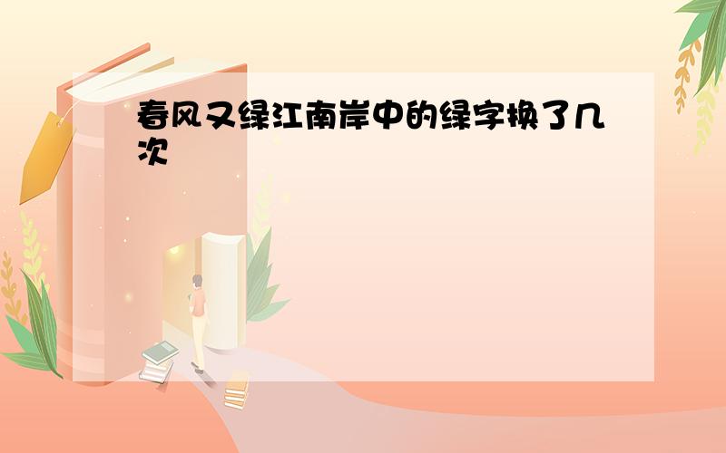 春风又绿江南岸中的绿字换了几次