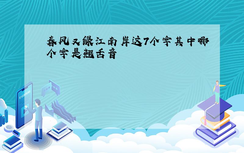 春风又绿江南岸这7个字其中哪个字是翘舌音