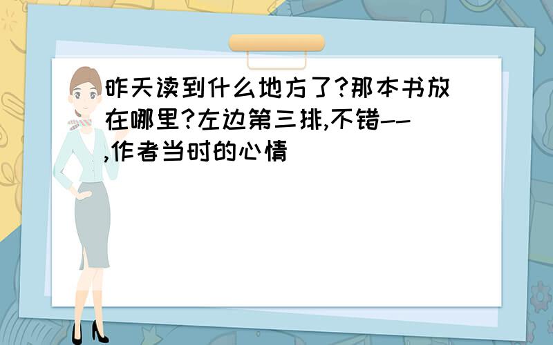 昨天读到什么地方了?那本书放在哪里?左边第三排,不错--,作者当时的心情